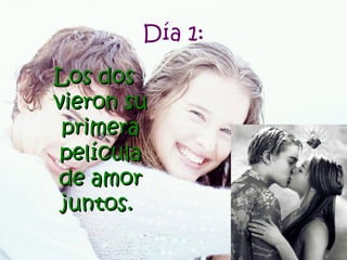 Día 1: Los dos vieron su primera película de amor juntos.   