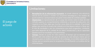El juego de 
actores 
Limitaciones: 
• Recopilación de la información necesaria: se puede observar una reticencia 
natural de los actores a revelar sus proyectos estratégicos y los medios de 
acción externos: siempre habrá una parte irreductible de confidencialidad. 
• Objetividad: la representación de un juego de actores sobre la base de este 
método supone un comportamiento coherente y racional de cada actor con 
respecto a sus fines, algo que muchas veces dista de la realidad. El principal 
peligro que acecha al usuario del método es el de dejarse seducir o llevar por 
el mar de resultados y por los comentarios que estos engendran, olvidando 
que todo depende de la calidad de los datos introducidos y de la capacidad 
deseleccionar los resultados más pertinentes 
• Tiempo: Desde un punto de vista práctico, el tiempo que se necesita para 
llevar a cabo este análisis de juego de actores es, casi siempre, menor que el 
necesario para un análisis estructural. Sin embargo, no se debe subestimar el 
tiempo que se necesita para la recopilación, la verificación y el análisis de las 
informaciones. 
 