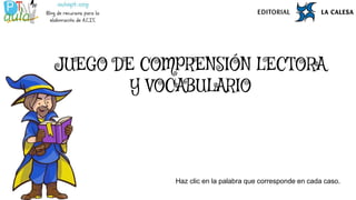 JUEGO DE COMPRENSIÓN LECTORA
Y VOCABULARIO
Haz clic en la palabra que corresponde en cada caso.
 