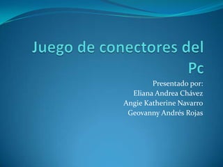 Presentado por:
  Eliana Andrea Chávez
Angie Katherine Navarro
 Geovanny Andrés Rojas
 