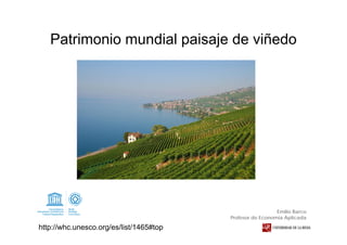 Patrimonio mundial paisaje de viñedo
http://whc.unesco.org/es/list/1465#top
Emilio Barco
Profesor de Economía Aplicada
 