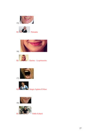 27
15)
R) Petinatto
16)
R) Karina – La princesita
17)
R) Sergio Agüero El Kun
18)
R) Pablo Echarri
 