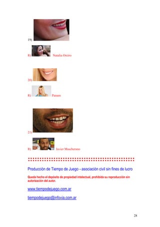 28
19)
R) Natalia Oreiro
20)
R) Panam
21)
R) Javier Mascherano
::::::::::::::::::::::::::::::::::::::::::::::
Producción de Tiempo de Juego - asociación civil sin fines de lucro
Queda hecho el depósito de propiedad intelectual, prohibida su reproducción sin
autorización del autor.
www.tiempodejuego.com.ar
tiempodejuego@infovia.com.ar
 