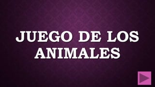 JUEGO DE LOS
ANIMALES

 