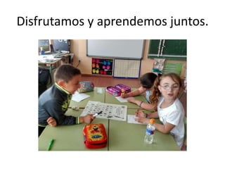Disfrutamos y aprendemos juntos.
 