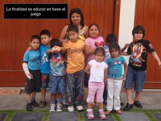 La finalidad es educar en base al
              juego
 