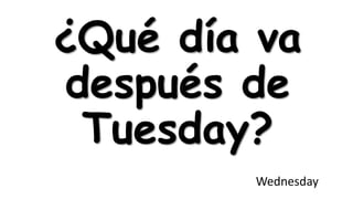 ¿Qué día va
después de
Tuesday?
Wednesday

 