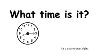 What time is it?

It’s a quarter past eight.

 