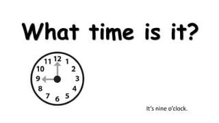 What time is it?

It’s nine o’clock.

 