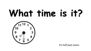 What time is it?

It’s half past seven.

 