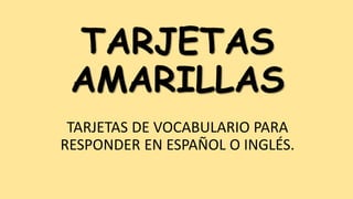 TARJETAS
AMARILLAS
TARJETAS DE VOCABULARIO PARA
RESPONDER EN ESPAÑOL O INGLÉS.

 