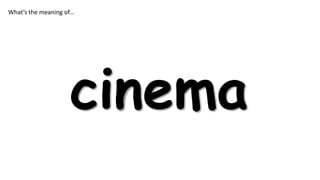 What’s the meaning of…

cinema

 