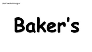 What’s the meaning of…

Baker’s

 