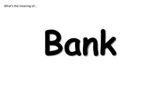 What’s the meaning of…

Bank

 