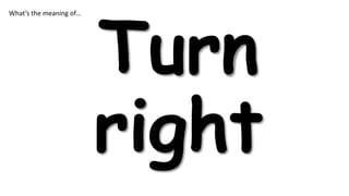 What’s the meaning of…

Turn
right

 
