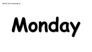 What’s the meaning of…

Monday

 