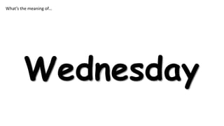 What’s the meaning of…

Wednesday

 