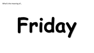 What’s the meaning of…

Friday

 