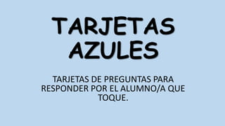 TARJETAS
AZULES
TARJETAS DE PREGUNTAS PARA
RESPONDER POR EL ALUMNO/A QUE
TOQUE.

 