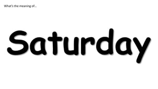 What’s the meaning of…

Saturday

 