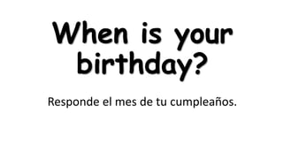 When is your
birthday?
Responde el mes de tu cumpleaños.

 
