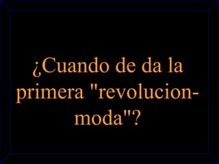¿Cuando de da la 
primera "revolucion-moda"? 
 