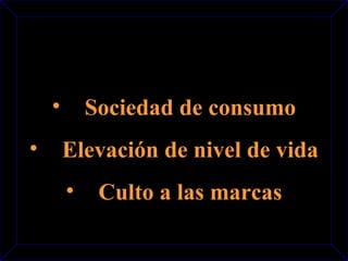 • Sociedad de consumo 
• Elevación de nivel de vida 
• Culto a las marcas 
 
