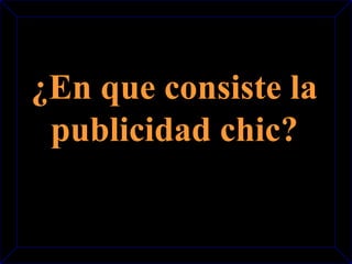 ¿En que consiste la 
publicidad chic? 
 