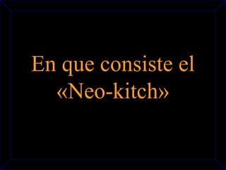En que consiste el 
«Neo-kitch» 
 