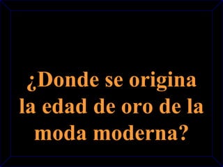 ¿Donde se origina 
la edad de oro de la 
moda moderna? 
 