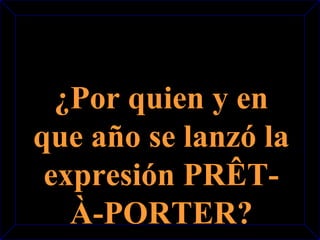 ¿Por quien y en 
que año se lanzó la 
expresión PRÊT-À- 
PORTER? 
 