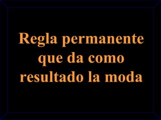 Regla permanente 
que da como 
resultado la moda 
 