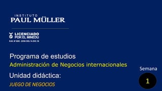 Semana
Unidad didáctica::
JUEGO DE NEGOCIOS
Programa de estudios
Administración de Negocios internacionales
1
 