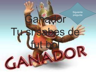 Siguiente
            pregunta

   Ganador
Tu si sabes de
    fut bol
 