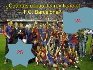 ¿Cuántas copas del rey tiene el
      F.C. Barcelona?
                             24




    25
 