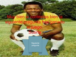 Muy bien si contestas bien la
siguiente pregunta has ganado
           el juego.
            Suerte

             Siguiente
             pregunta
 