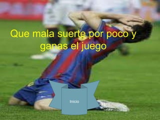 Que mala suerte por poco y
     ganas el juego




            Inicio
 