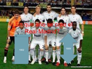 ¿En que año se creo el
    Real Madrid?

                   1909
  1902
 