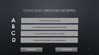 17 
Los Cronopios aman a sus hijos 
Los Famas son padres biológicos de los Cronopios 
Los Cronopios educan a sus hijos a su manera 
Los bebe Cronopios alaban a sus padres al nacer 
 