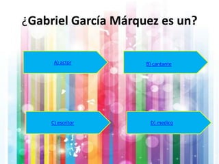 ¿Gabriel García Márquez es un?
A) actor B) cantante
C) escritor D) medico
