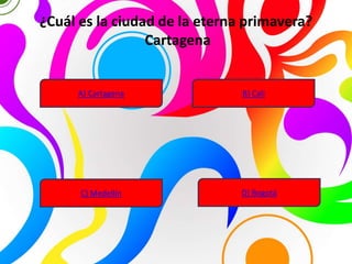 ¿Cuál es la ciudad de la eterna primavera?
Cartagena
A) Cartagena B) Cali
C) Medellín D) Bogotá