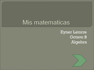 Eyner Latorre
    Octavo B
     Algebra
 