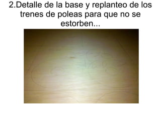 2.Detalle de la base y replanteo de los
   trenes de poleas para que no se
               estorben...
 