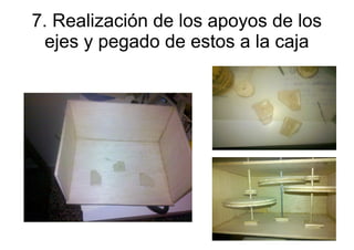 7. Realización de los apoyos de los
  ejes y pegado de estos a la caja
 