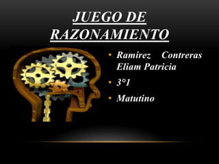 JUEGO DE
RAZONAMIENTO
• Ramírez Contreras
Eliam Patricia
• 3°1
• Matutino
 