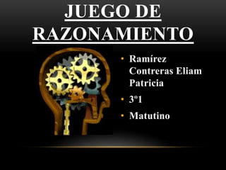 JUEGO DE
RAZONAMIENTO
• Ramírez
Contreras Eliam
Patricia
• 3º1
• Matutino
 