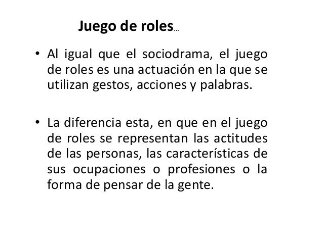 Juego de roles…
• Al igual que el sociodrama, el juego
de roles es una actuación en la que se
utilizan gestos, acciones y ...