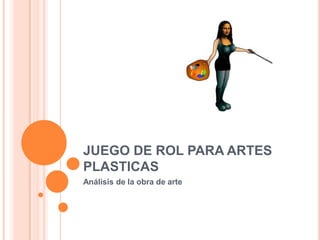 JUEGO DE ROL PARA ARTES
PLASTICAS
Análisis de la obra de arte
 