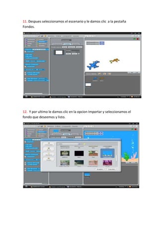 11. Despues seleccionamos el escenario y le damos clic a la pestaña
Fondos.




12. Y por ultimo le damos clic en la opcion Importar y seleccionamos el
fondo que deseemos y listo.
 