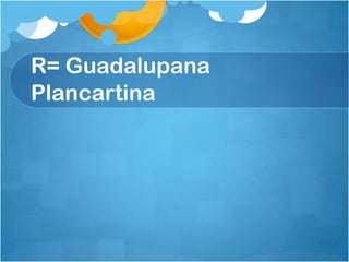 R= Guadalupana
Plancartina
 
